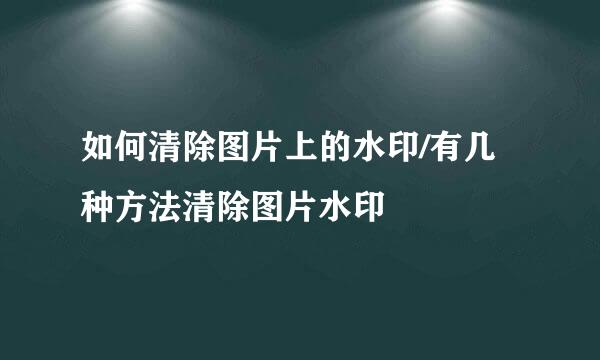 如何清除图片上的水印/有几种方法清除图片水印