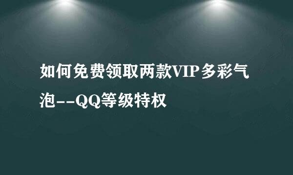 如何免费领取两款VIP多彩气泡--QQ等级特权