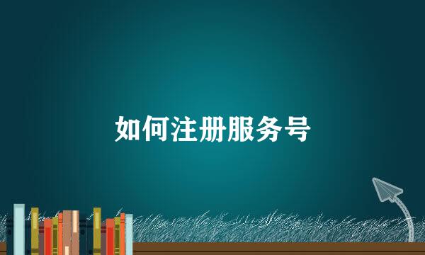 如何注册服务号