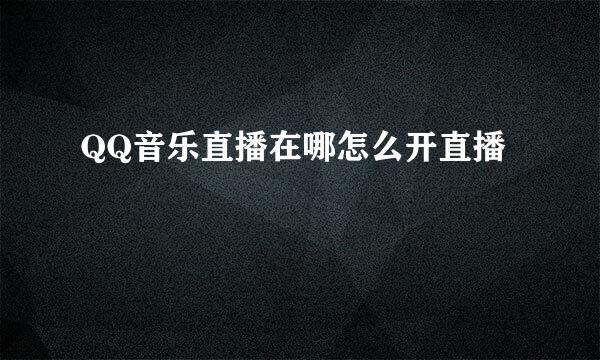 QQ音乐直播在哪怎么开直播