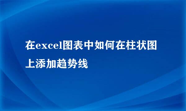 在excel图表中如何在柱状图上添加趋势线