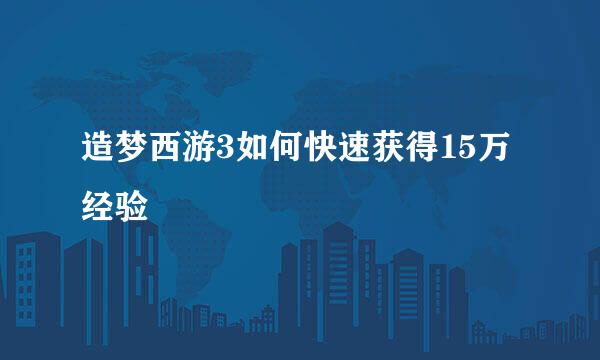 造梦西游3如何快速获得15万经验