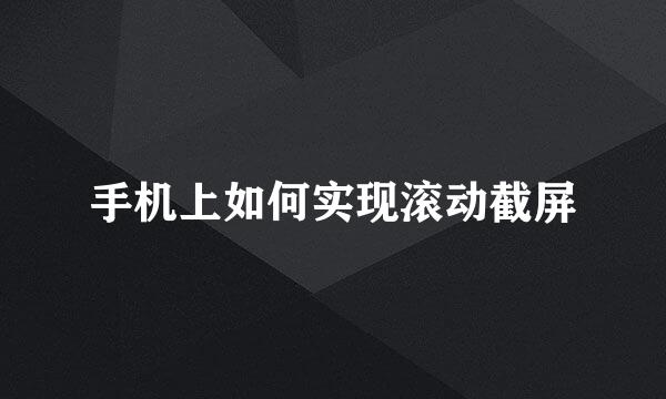 手机上如何实现滚动截屏