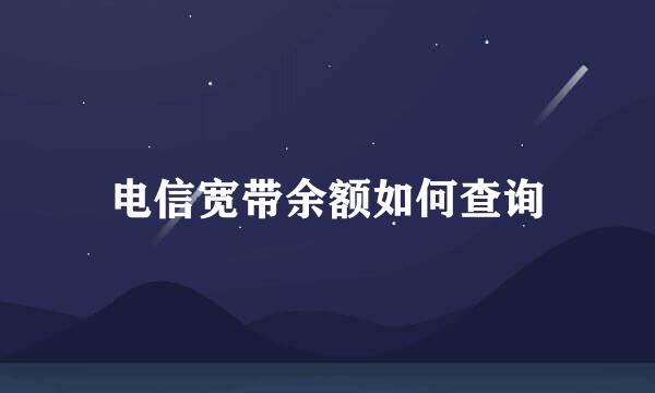 电信宽带余额如何查询