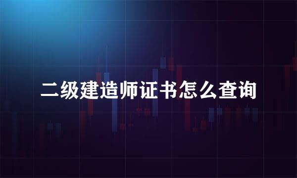 二级建造师证书怎么查询
