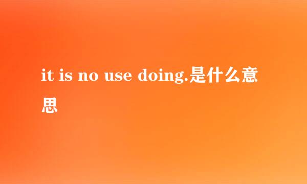 it is no use doing.是什么意思