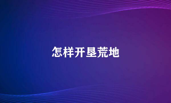 怎样开垦荒地