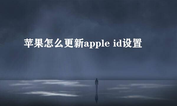 苹果怎么更新apple id设置