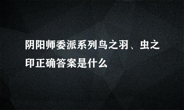 阴阳师委派系列鸟之羽、虫之印正确答案是什么
