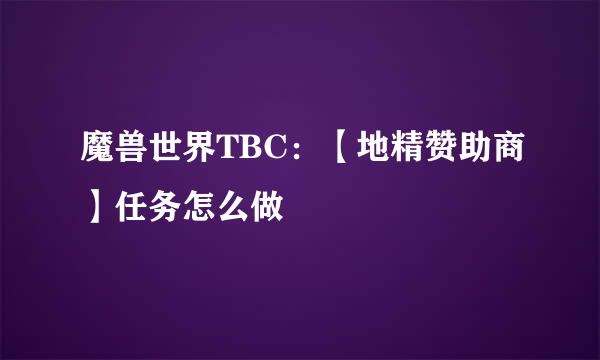 魔兽世界TBC：【地精赞助商】任务怎么做
