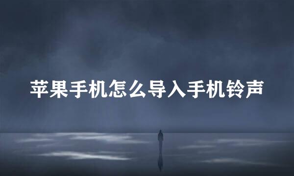 苹果手机怎么导入手机铃声