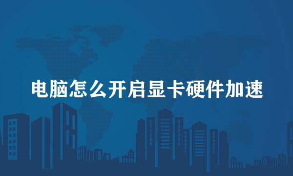 电脑怎么开启显卡硬件加速