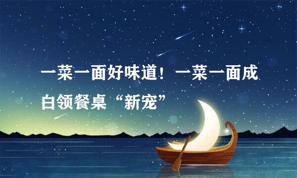 一菜一面好味道！一菜一面成白领餐桌“新宠”