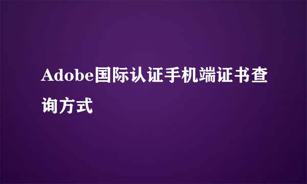 Adobe国际认证手机端证书查询方式