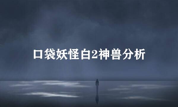 口袋妖怪白2神兽分析