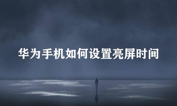 华为手机如何设置亮屏时间