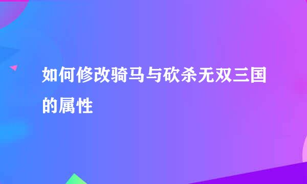 如何修改骑马与砍杀无双三国的属性
