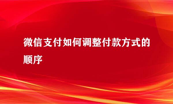 微信支付如何调整付款方式的顺序