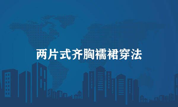 两片式齐胸襦裙穿法