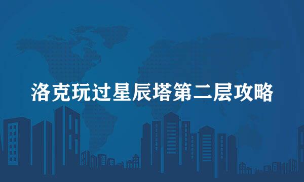 洛克玩过星辰塔第二层攻略