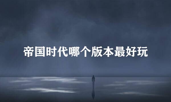 帝国时代哪个版本最好玩