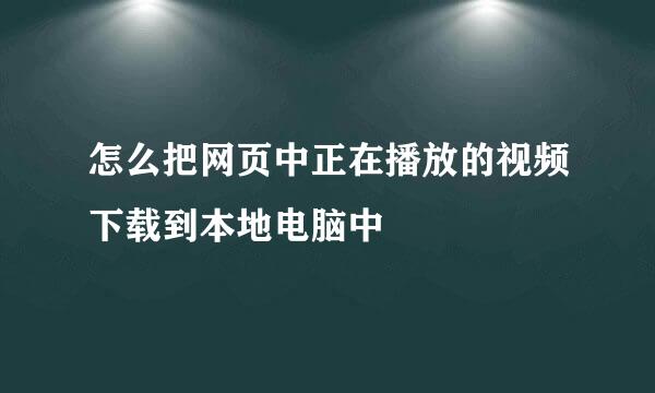 怎么把网页中正在播放的视频下载到本地电脑中