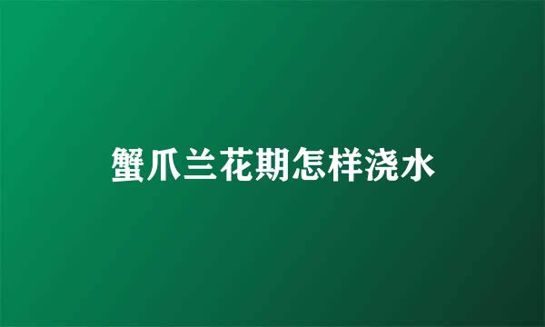 蟹爪兰花期怎样浇水