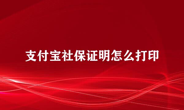 支付宝社保证明怎么打印