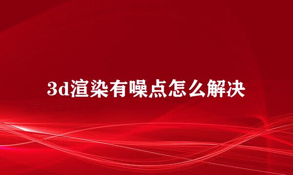 3d渲染有噪点怎么解决