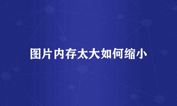 图片内存太大如何缩小