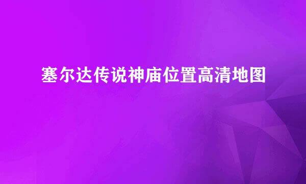 塞尔达传说神庙位置高清地图