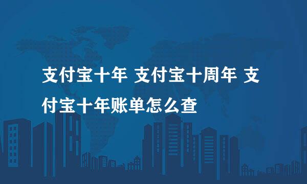 支付宝十年 支付宝十周年 支付宝十年账单怎么查