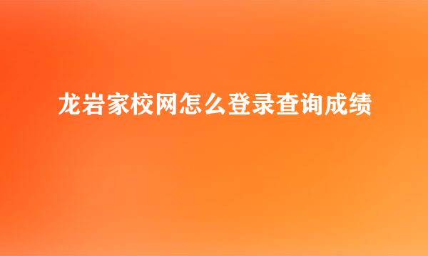 龙岩家校网怎么登录查询成绩