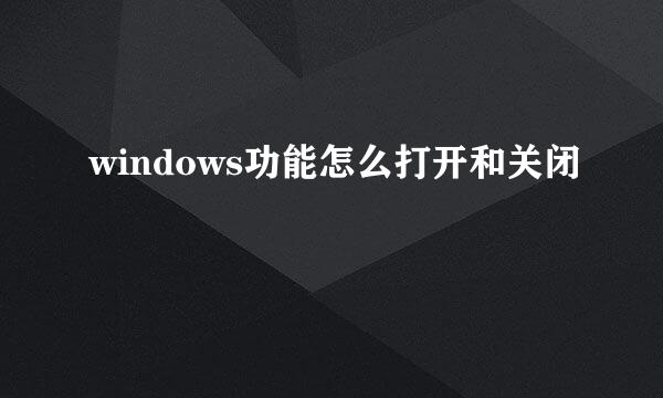 windows功能怎么打开和关闭