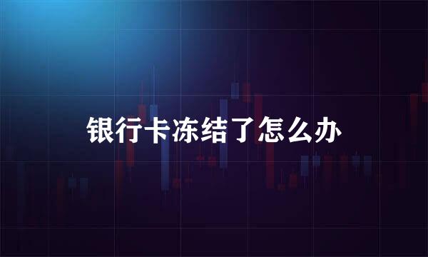 银行卡冻结了怎么办