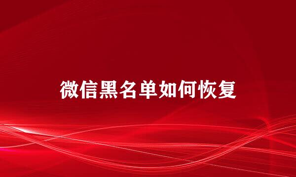 微信黑名单如何恢复