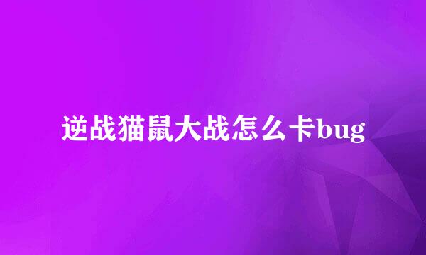 逆战猫鼠大战怎么卡bug