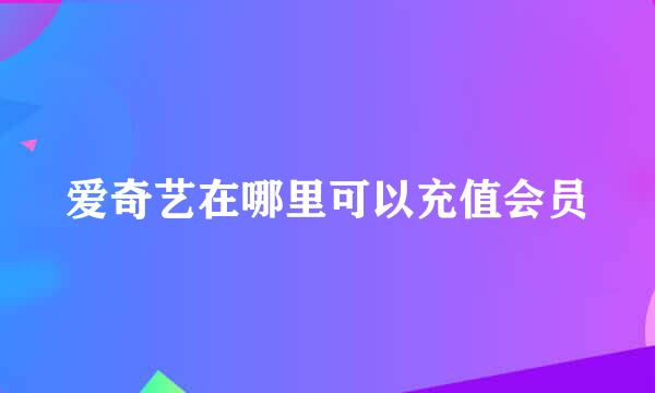 爱奇艺在哪里可以充值会员