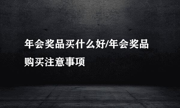年会奖品买什么好/年会奖品购买注意事项