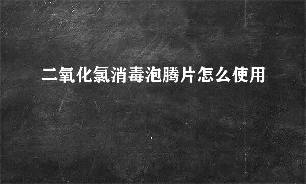 二氧化氯消毒泡腾片怎么使用