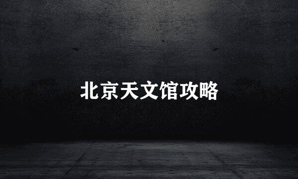北京天文馆攻略