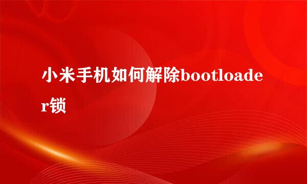 小米手机如何解除bootloader锁