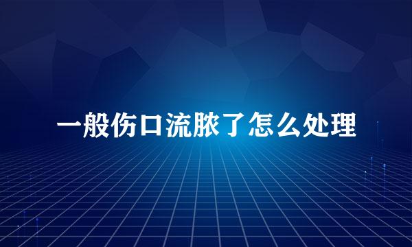 一般伤口流脓了怎么处理