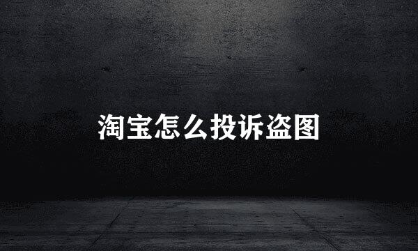 淘宝怎么投诉盗图