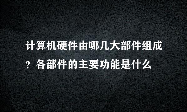 计算机硬件由哪几大部件组成？各部件的主要功能是什么
