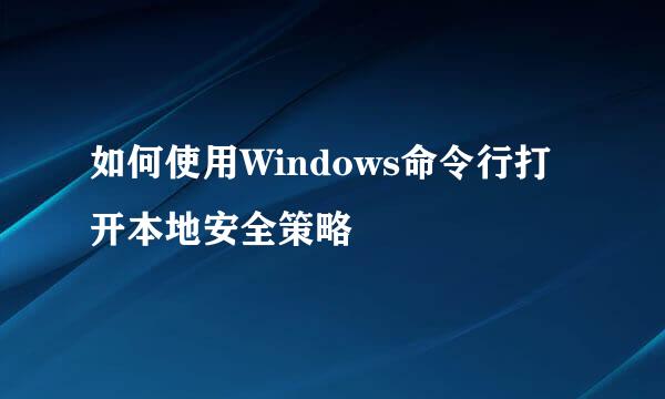 如何使用Windows命令行打开本地安全策略