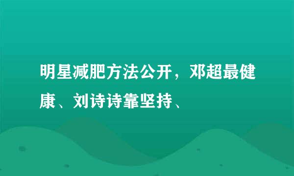 明星减肥方法公开，邓超最健康、刘诗诗靠坚持、