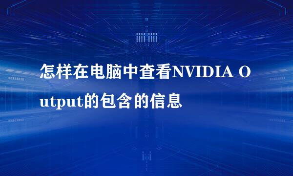 怎样在电脑中查看NVIDIA Output的包含的信息