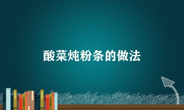 酸菜炖粉条的做法