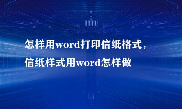 怎样用word打印信纸格式，信纸样式用word怎样做